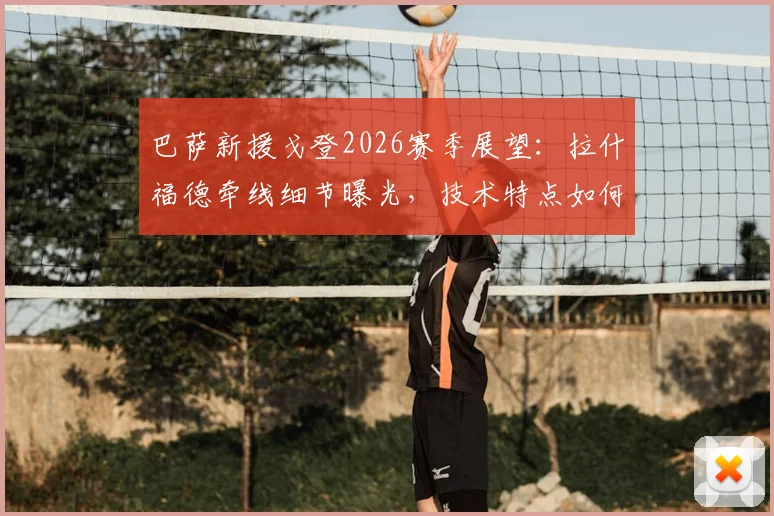 巴萨新援戈登2026赛季展望：拉什福德牵线细节曝光，技术特点如何融入哈维体系？