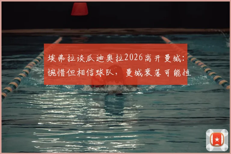 埃弗拉谈瓜迪奥拉2026离开曼城：惋惜但相信球队，曼城衰落可能性与未来主帅人选分析