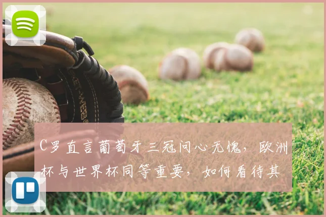 C罗直言葡萄牙三冠问心无愧,欧洲杯与世界杯同等重要,如何看待其国家队生涯与2026年展望?