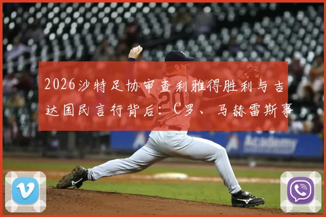 2026沙特足协审查利雅得胜利与吉达国民言行背后：C罗、马赫雷斯事件焦点解读及联赛管理新规影响分析