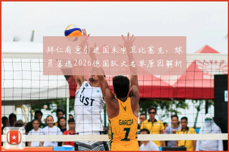 拜仁有意引进国米中卫比塞克，球员落选2026德国队大名单原因解析与转会前景展望
