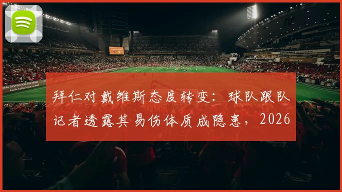 拜仁对戴维斯态度转变:球队跟队记者透露其易伤体质成隐患,2026年或不再是非卖品