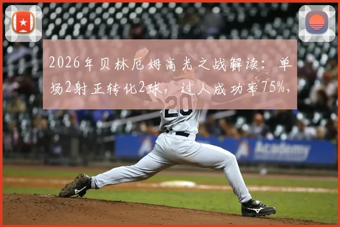 2026年贝林厄姆高光之战解读：单场2射正转化2球，过人成功率75%，详解其荣获MVP的关键表现