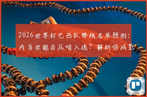 2026世界杯巴西队锋线名单预测：内马尔能否压哨入选？解析伤病影响、足协标准及桑托斯回归传闻
