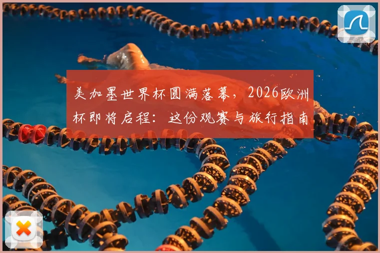 美加墨世界杯圆满落幕，2026欧洲杯即将启程：这份观赛与旅行指南请收好