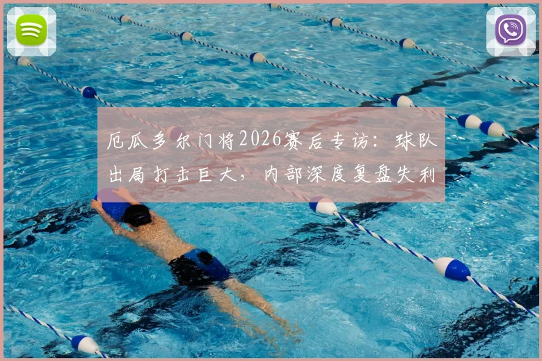 厄瓜多尔门将2026赛后专访:球队出局打击巨大,内部深度复盘失利原因,未来之路在哪?