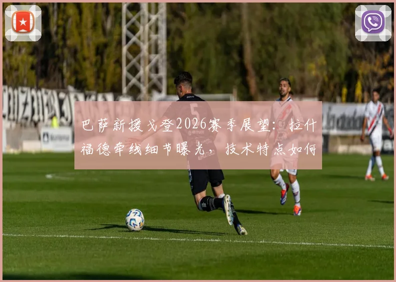 巴萨新援戈登2026赛季展望：拉什福德牵线细节曝光，技术特点如何融入哈维体系？